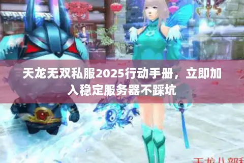 天龙无双私服2025行动手册,立即加入稳定服务器不踩坑 天龙无双私服2025行动手册,立即加入稳定服务器不踩坑