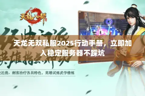 天龙无双私服2025行动手册,立即加入稳定服务器不踩坑 天龙无双私服2025行动手册,立即加入稳定服务器不踩坑