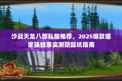 沙战天龙八部私服推荐,2025爆款哪家强独家实测防踩坑指南 沙战天龙八部私服推荐,2025爆款哪家强独家实测防踩坑指南