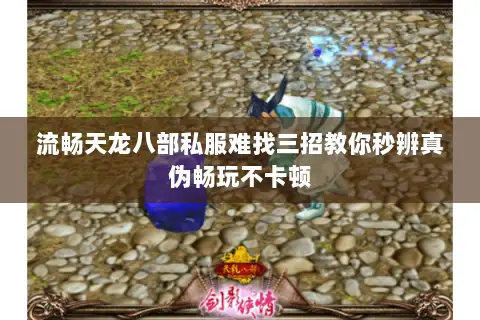 流畅天龙八部私服难找三招教你秒辨真伪畅玩不卡顿 流畅天龙八部私服难找三招教你秒辨真伪畅玩不卡顿