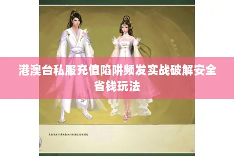 港澳台私服充值陷阱频发实战破解安全省钱玩法 港澳台私服充值陷阱频发实战破解安全省钱玩法
