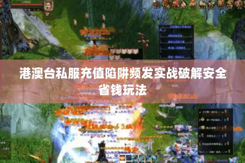 港澳台私服充值陷阱频发实战破解安全省钱玩法 港澳台私服充值陷阱频发实战破解安全省钱玩法