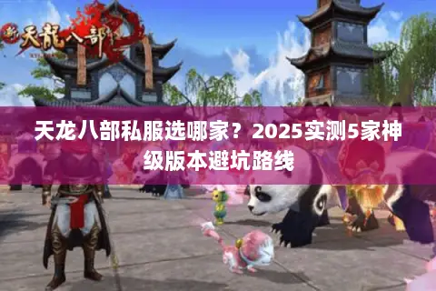 天龙八部私服选哪家?2025实测5家神级版本避坑路线 天龙八部私服选哪家?2025实测5家神级版本避坑路线