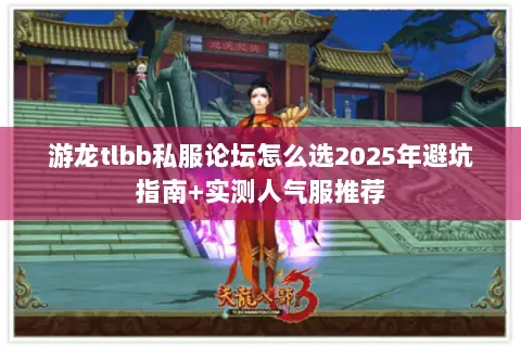 游龙tlbb私服论坛怎么选2025年避坑指南+实测人气服推荐 游龙tlbb私服论坛怎么选2025年避坑指南+实测人气服推荐