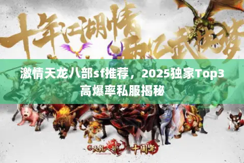 激情天龙八部sf推荐,2025独家Top3高爆率私服揭秘 激情天龙八部sf推荐,2025独家Top3高爆率私服揭秘