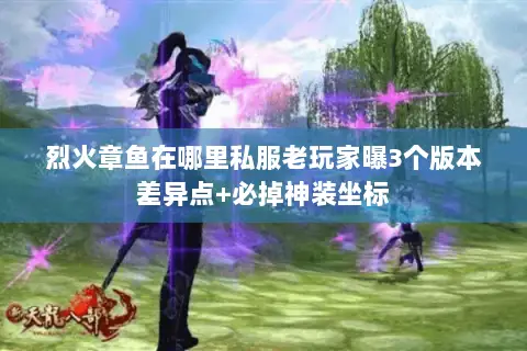 烈火章鱼在哪里私服老玩家曝3个版本差异点+必掉神装坐标 烈火章鱼在哪里私服老玩家曝3个版本差异点+必掉神装坐标