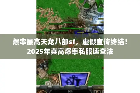 爆率最高天龙八部sf,虚假宣传终结!2025年真高爆率私服速查法 爆率最高天龙八部sf,虚假宣传终结!2025年真高爆率私服速查法