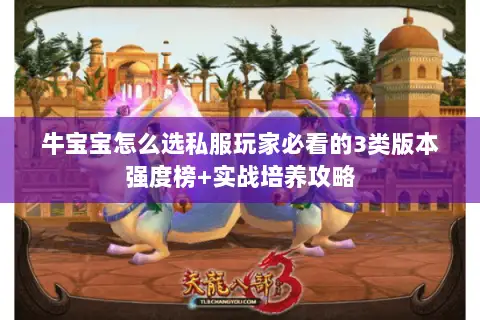 牛宝宝怎么选私服玩家必看的3类版本强度榜+实战培养攻略