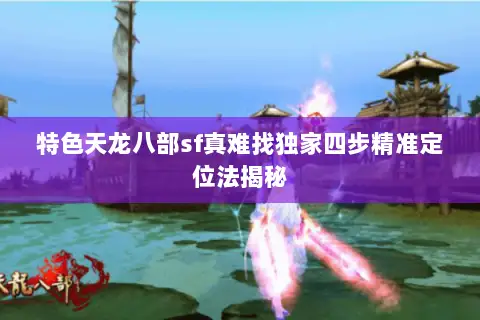 特色天龙八部sf真难找独家四步精准定位法揭秘