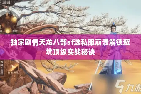 独家剧情天龙八部sf选私服崩溃解锁避坑顶级实战秘诀 独家剧情天龙八部sf选私服崩溃解锁避坑顶级实战秘诀