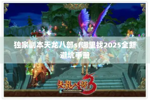 独家副本天龙八部sf哪里找2025全新避坑手册 独家副本天龙八部sf哪里找2025全新避坑手册