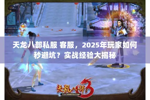 天龙八部私服 客服,2025年玩家如何秒避坑?实战经验大揭秘 天龙八部私服 客服,2025年玩家如何秒避坑?实战经验大揭秘