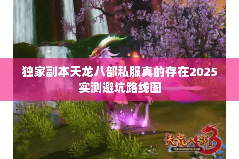 独家副本天龙八部私服真的存在2025实测避坑路线图 独家副本天龙八部私服真的存在2025实测避坑路线图