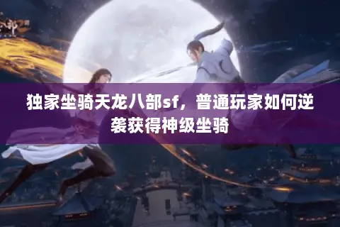 独家坐骑天龙八部sf,普通玩家如何逆袭获得神级坐骑 独家坐骑天龙八部sf,普通玩家如何逆袭获得神级坐骑