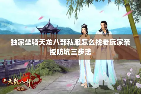 独家坐骑天龙八部私服怎么找老玩家亲授防坑三步法 独家坐骑天龙八部私服怎么找老玩家亲授防坑三步法