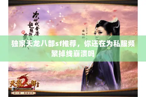 独家天龙八部sf推荐,你还在为私服频繁掉线崩溃吗 独家天龙八部sf推荐,你还在为私服频繁掉线崩溃吗