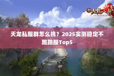 天龙私服群怎么挑?2025实测稳定不跑路服Top5 天龙私服群怎么挑?2025实测稳定不跑路服Top5