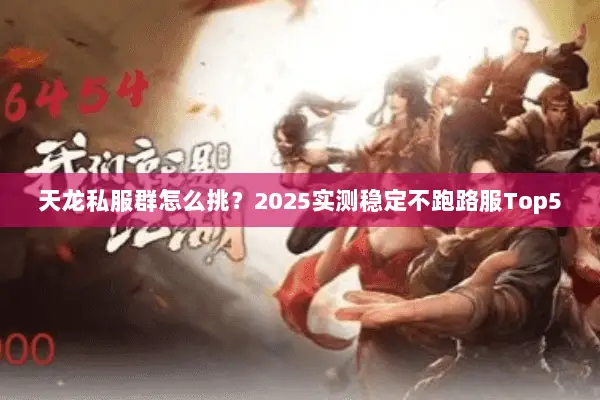 天龙私服群怎么挑?2025实测稳定不跑路服Top5 天龙私服群怎么挑?2025实测稳定不跑路服Top5