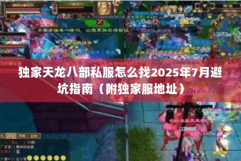 独家天龙八部私服怎么找2025年7月避坑指南(附独家服地址) 独家天龙八部私服怎么找2025年7月避坑指南(附独家服地址)