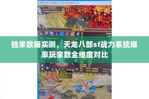 独家数据实测,天龙八部sf战力系统爆率玩家数全维度对比 独家数据实测,天龙八部sf战力系统爆率玩家数全维度对比