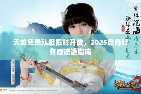 天龙免费私服限时开放，2025最稳服务器速进指南