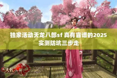 独家活动天龙八部sf 真有靠谱的2025实测防坑三步走 独家活动天龙八部sf 真有靠谱的2025实测防坑三步走