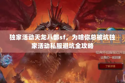独家活动天龙八部sf,为啥你总被坑独家活动私服避坑全攻略 独家活动天龙八部sf,为啥你总被坑独家活动私服避坑全攻略