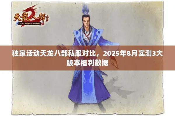 独家活动天龙八部私服对比,2025年8月实测3大版本福利数据 独家活动天龙八部私服对比,2025年8月实测3大版本福利数据