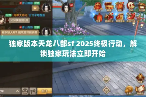 独家版本天龙八部sf 2025终极行动,解锁独家玩法立即开始 独家版本天龙八部sf 2025终极行动,解锁独家玩法立即开始