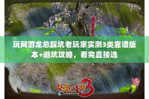 玩网游龙总踩坑老玩家实测3类靠谱版本+避坑攻略,看完直接选 玩网游龙总踩坑老玩家实测3类靠谱版本+避坑攻略,看完直接选