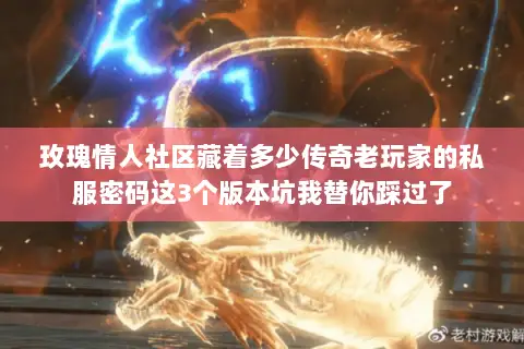 玫瑰情人社区藏着多少传奇老玩家的私服密码这3个版本坑我替你踩过了 玫瑰情人社区藏着多少传奇老玩家的私服密码这3个版本坑我替你踩过了