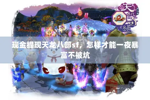 现金提现天龙八部sf,怎样才能一夜暴富不被坑 现金提现天龙八部sf,怎样才能一夜暴富不被坑
