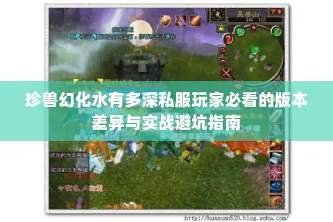 珍兽幻化水有多深私服玩家必看的版本差异与实战避坑指南