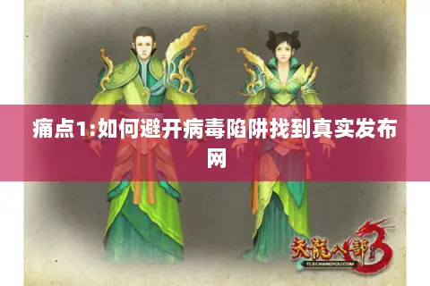 痛点1:如何避开病毒陷阱找到真实发布网 痛点1:如何避开病毒陷阱找到真实发布网