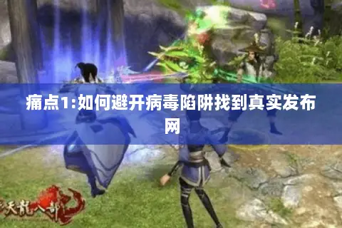 痛点1:如何避开病毒陷阱找到真实发布网 痛点1:如何避开病毒陷阱找到真实发布网