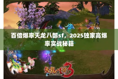百倍爆率天龙八部sf,2025独家高爆率实战秘籍 百倍爆率天龙八部sf,2025独家高爆率实战秘籍