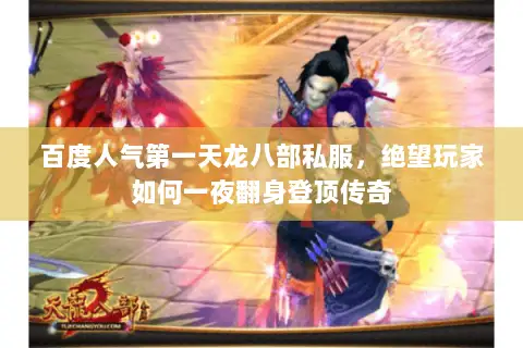 百度人气第一天龙八部私服，绝望玩家如何一夜翻身登顶传奇