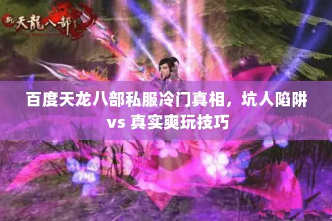 百度天龙八部私服冷门真相，坑人陷阱 vs 真实爽玩技巧