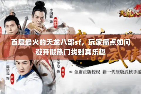 百度最火的天龙八部sf,玩家痛点如何避开假热门找到真乐趣 百度最火的天龙八部sf,玩家痛点如何避开假热门找到真乐趣
