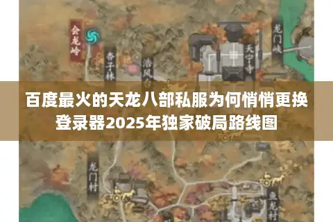 百度最火的天龙八部私服为何悄悄更换登录器2025年独家破局路线图 百度最火的天龙八部私服为何悄悄更换登录器2025年独家破局路线图