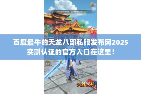 百度最牛的天龙八部私服发布网2025实测认证的官方入口在这里! 百度最牛的天龙八部私服发布网2025实测认证的官方入口在这里!