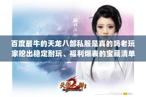 百度最牛的天龙八部私服是真的吗老玩家挖出稳定耐玩、福利爆表的宝藏清单