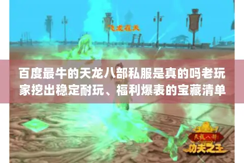 百度最牛的天龙八部私服是真的吗老玩家挖出稳定耐玩、福利爆表的宝藏清单