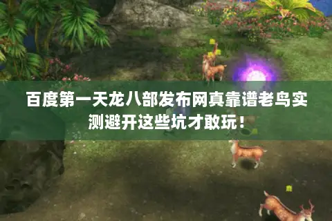 百度第一天龙八部发布网真靠谱老鸟实测避开这些坑才敢玩! 百度第一天龙八部发布网真靠谱老鸟实测避开这些坑才敢玩!