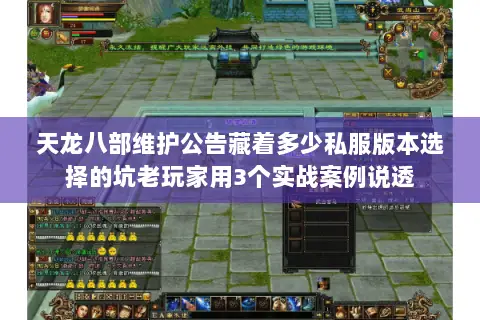 天龙八部维护公告藏着多少私服版本选择的坑老玩家用3个实战案例说透 天龙八部维护公告藏着多少私服版本选择的坑老玩家用3个实战案例说透