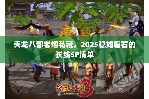 天龙八部老炮私藏,2025稳如磐石的长线SF清单 天龙八部老炮私藏,2025稳如磐石的长线SF清单