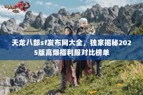天龙八部sf发布网大全,独家揭秘2025版高爆福利服对比榜单 天龙八部sf发布网大全,独家揭秘2025版高爆福利服对比榜单