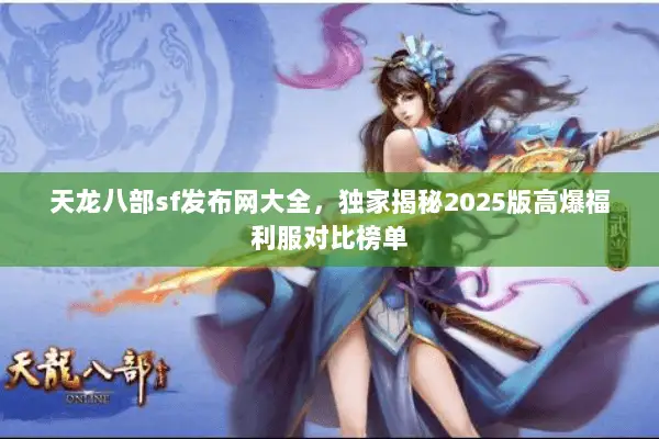 天龙八部sf发布网大全,独家揭秘2025版高爆福利服对比榜单 天龙八部sf发布网大全,独家揭秘2025版高爆福利服对比榜单