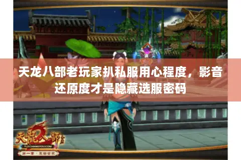 天龙八部老玩家扒私服用心程度,影音还原度才是隐藏选服密码 天龙八部老玩家扒私服用心程度,影音还原度才是隐藏选服密码