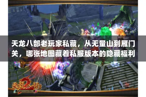 天龙八部老玩家私藏,从无量山到雁门关,哪张地图藏着私服版本的隐藏福利 天龙八部老玩家私藏,从无量山到雁门关,哪张地图藏着私服版本的隐藏福利